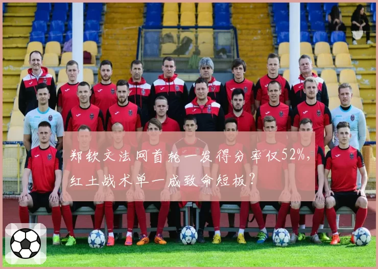郑钦文法网首轮一发得分率仅52%,红土战术单一成致命短板?