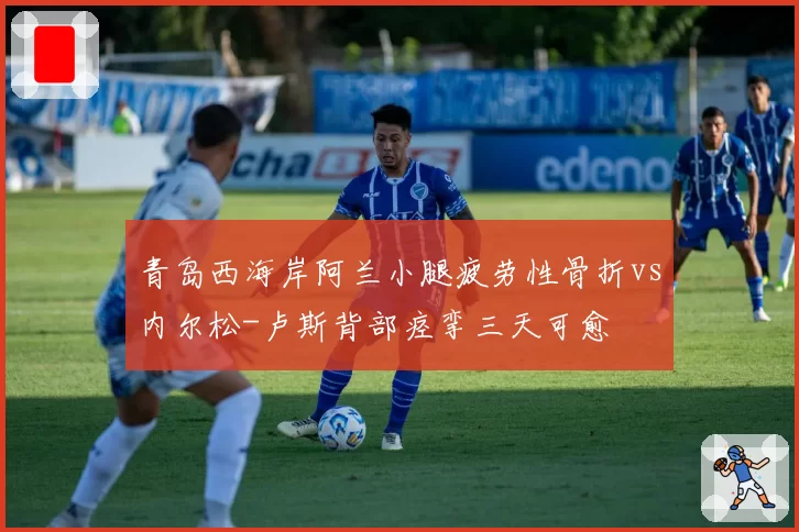 青岛西海岸阿兰小腿疲劳性骨折vs内尔松-卢斯背部痉挛三天可愈