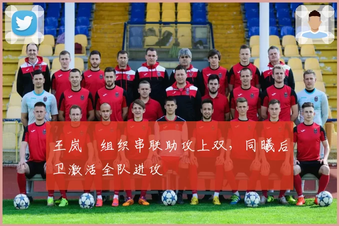 王岚嵚组织串联助攻上双，同曦后卫激活全队进攻