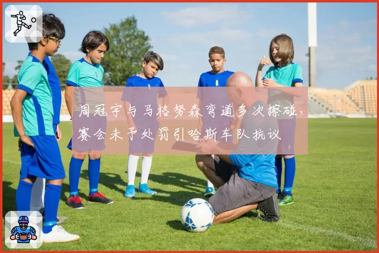 周冠宇与马格努森弯道多次擦碰，赛会未予处罚引哈斯车队抗议