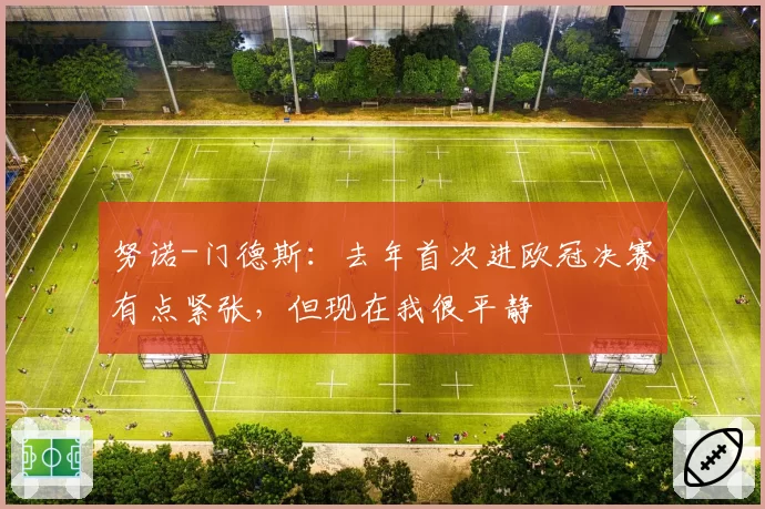 努诺-门德斯：去年首次进欧冠决赛有点紧张，但现在我很平静