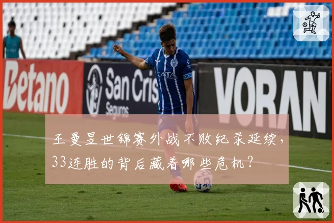 王曼昱世锦赛外战不败纪录延续，33连胜的背后藏着哪些危机？