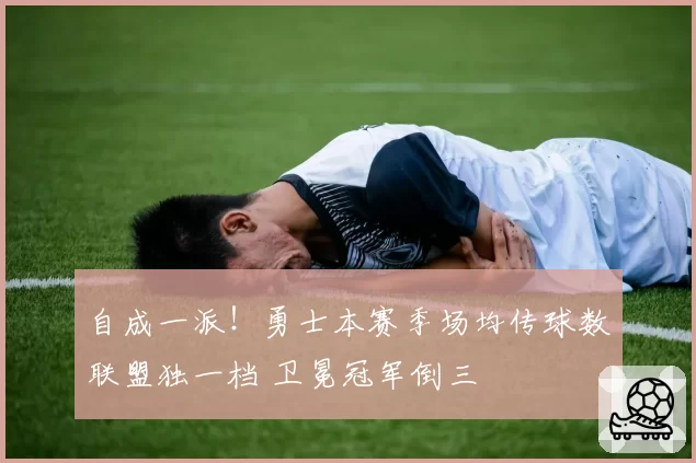 自成一派！勇士本赛季场均传球数联盟独一档 卫冕冠军倒三