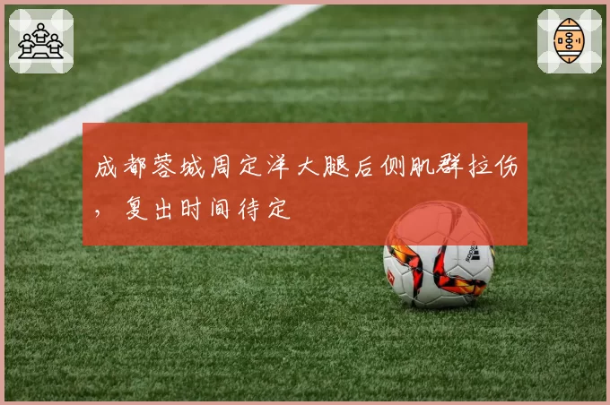 成都蓉城周定洋大腿后侧肌群拉伤，复出时间待定