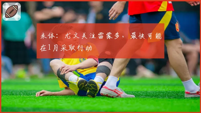 米体：尤文关注雷蒙多，最快可能在1月采取行动