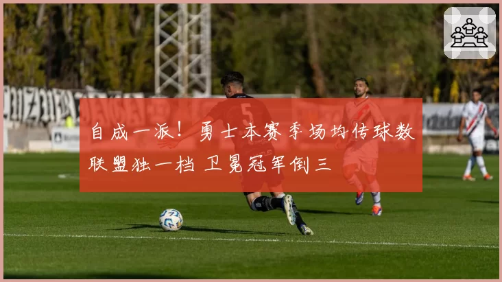 自成一派！勇士本赛季场均传球数联盟独一档 卫冕冠军倒三