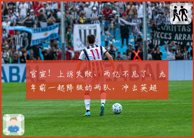 官宣!上诉失败,两亿不见了,九年前一起降级的两队,冲击英超