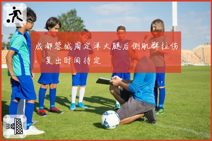 成都蓉城周定洋大腿后侧肌群拉伤，复出时间待定