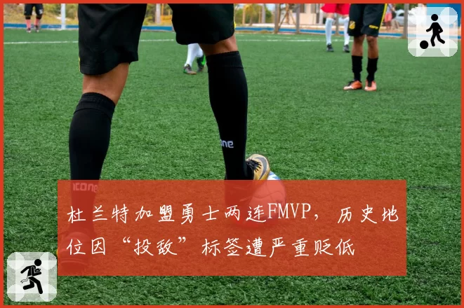 杜兰特加盟勇士两连FMVP，历史地位因“投敌”标签遭严重贬低