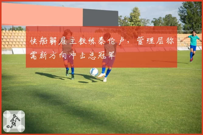 快船解雇主教练泰伦卢，管理层称需新方向冲击总冠军