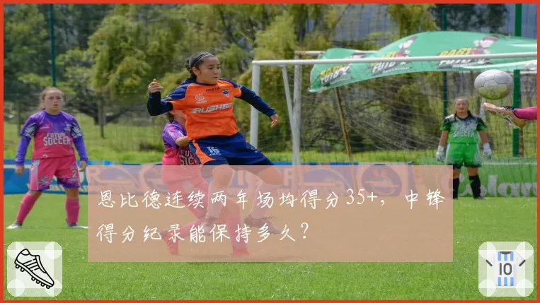 恩比德连续两年场均得分35+,中锋得分纪录能保持多久?