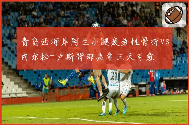 青岛西海岸阿兰小腿疲劳性骨折vs内尔松-卢斯背部痉挛三天可愈