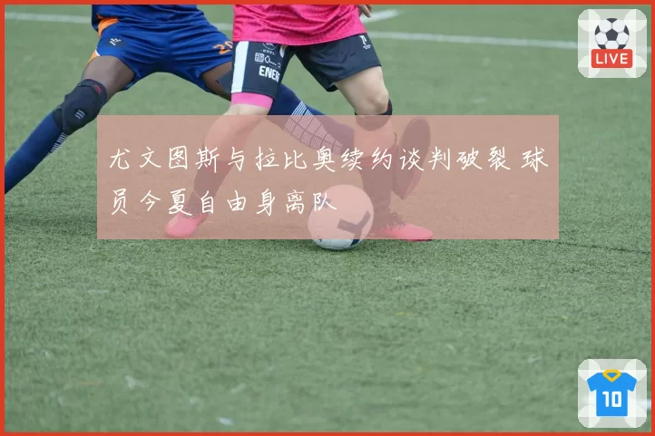 尤文图斯与拉比奥续约谈判破裂 球员今夏自由身离队